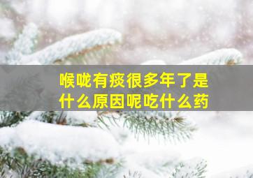 喉咙有痰很多年了是什么原因呢吃什么药