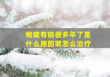 喉咙有痰很多年了是什么原因呢怎么治疗