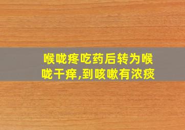 喉咙疼吃药后转为喉咙干痒,到咳嗽有浓痰