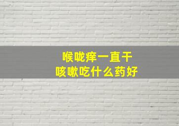 喉咙痒一直干咳嗽吃什么药好