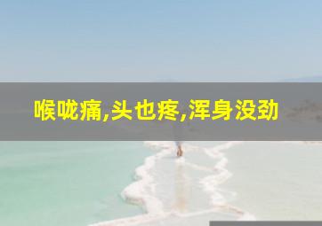 喉咙痛,头也疼,浑身没劲