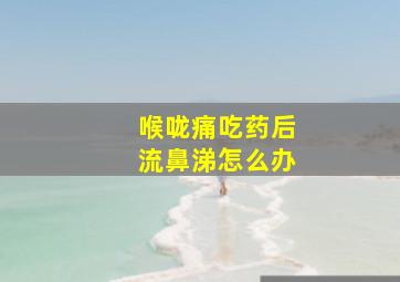 喉咙痛吃药后流鼻涕怎么办