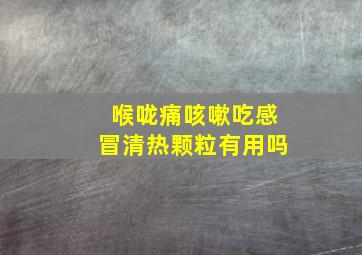 喉咙痛咳嗽吃感冒清热颗粒有用吗