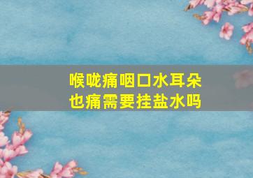 喉咙痛咽口水耳朵也痛需要挂盐水吗