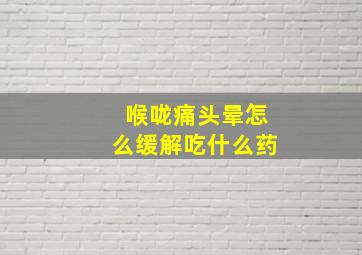 喉咙痛头晕怎么缓解吃什么药