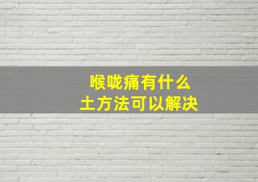 喉咙痛有什么土方法可以解决