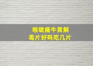 喉咙痛牛黄解毒片好吗吃几片