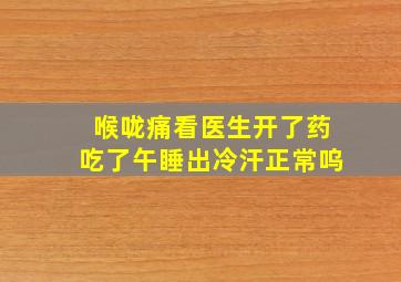 喉咙痛看医生开了药吃了午睡出冷汗正常呜