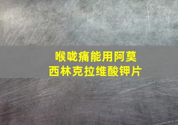 喉咙痛能用阿莫西林克拉维酸钾片