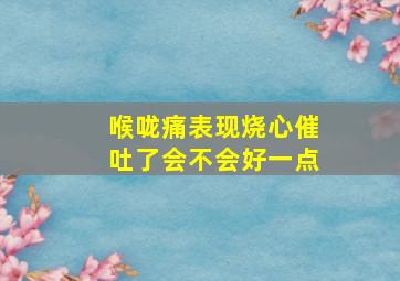 喉咙痛表现烧心催吐了会不会好一点