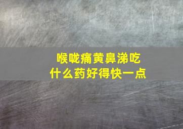 喉咙痛黄鼻涕吃什么药好得快一点