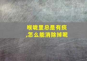 喉咙里总是有痰,怎么能消除掉呢