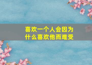 喜欢一个人会因为什么喜欢他而难受