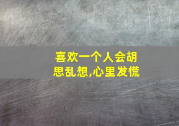 喜欢一个人会胡思乱想,心里发慌