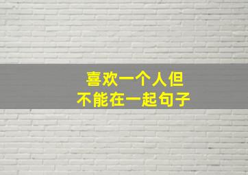 喜欢一个人但不能在一起句子