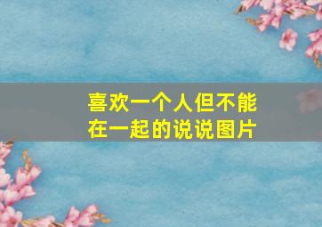 喜欢一个人但不能在一起的说说图片