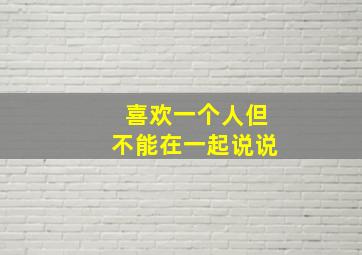 喜欢一个人但不能在一起说说