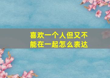 喜欢一个人但又不能在一起怎么表达