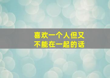 喜欢一个人但又不能在一起的话