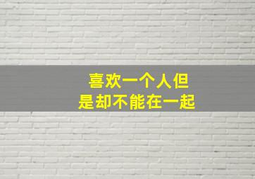 喜欢一个人但是却不能在一起