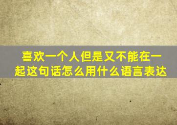 喜欢一个人但是又不能在一起这句话怎么用什么语言表达