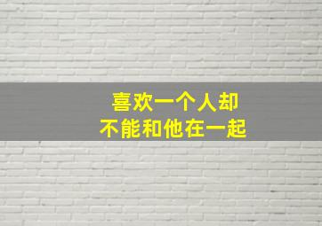 喜欢一个人却不能和他在一起