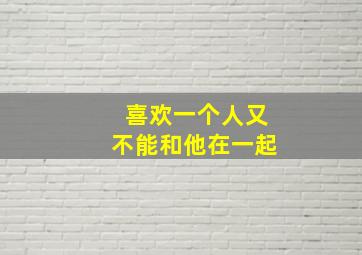 喜欢一个人又不能和他在一起