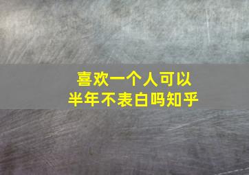 喜欢一个人可以半年不表白吗知乎