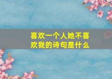 喜欢一个人她不喜欢我的诗句是什么