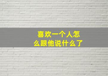 喜欢一个人怎么跟他说什么了