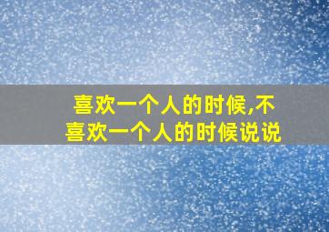 喜欢一个人的时候,不喜欢一个人的时候说说