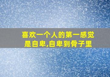 喜欢一个人的第一感觉是自卑,自卑到骨子里