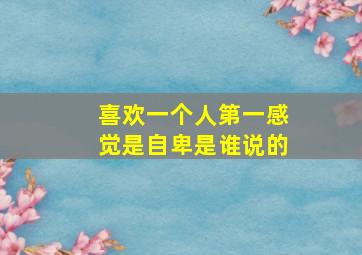 喜欢一个人第一感觉是自卑是谁说的