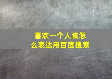 喜欢一个人该怎么表达用百度搜索