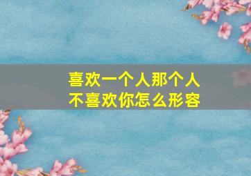 喜欢一个人那个人不喜欢你怎么形容