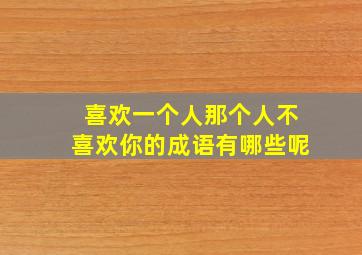 喜欢一个人那个人不喜欢你的成语有哪些呢