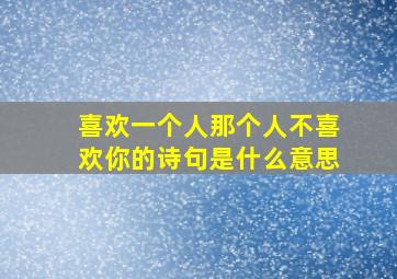 喜欢一个人那个人不喜欢你的诗句是什么意思