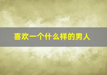 喜欢一个什么样的男人