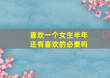 喜欢一个女生半年还有喜欢的必要吗