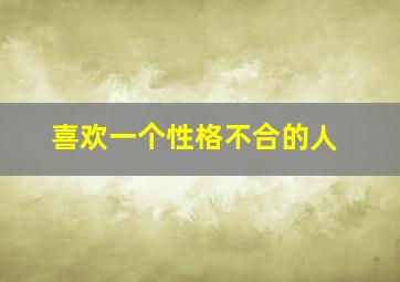 喜欢一个性格不合的人