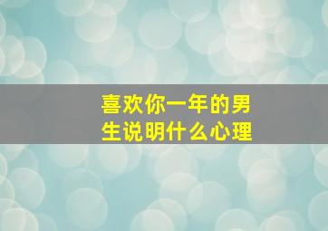 喜欢你一年的男生说明什么心理