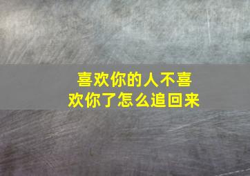 喜欢你的人不喜欢你了怎么追回来