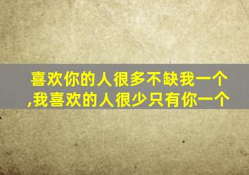 喜欢你的人很多不缺我一个,我喜欢的人很少只有你一个