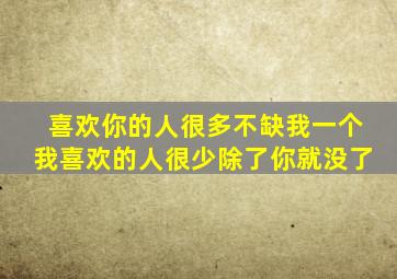 喜欢你的人很多不缺我一个我喜欢的人很少除了你就没了