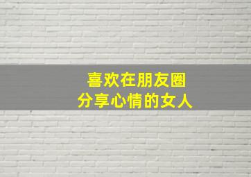 喜欢在朋友圈分享心情的女人