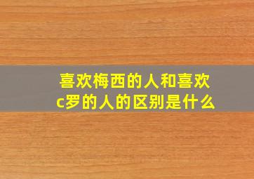 喜欢梅西的人和喜欢c罗的人的区别是什么