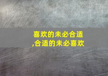 喜欢的未必合适,合适的未必喜欢