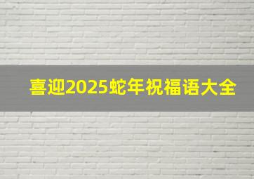 喜迎2025蛇年祝福语大全