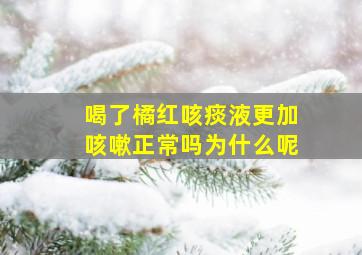 喝了橘红咳痰液更加咳嗽正常吗为什么呢