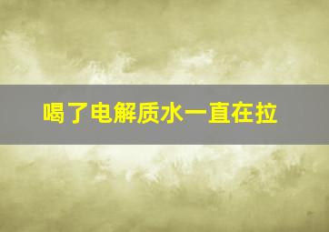 喝了电解质水一直在拉